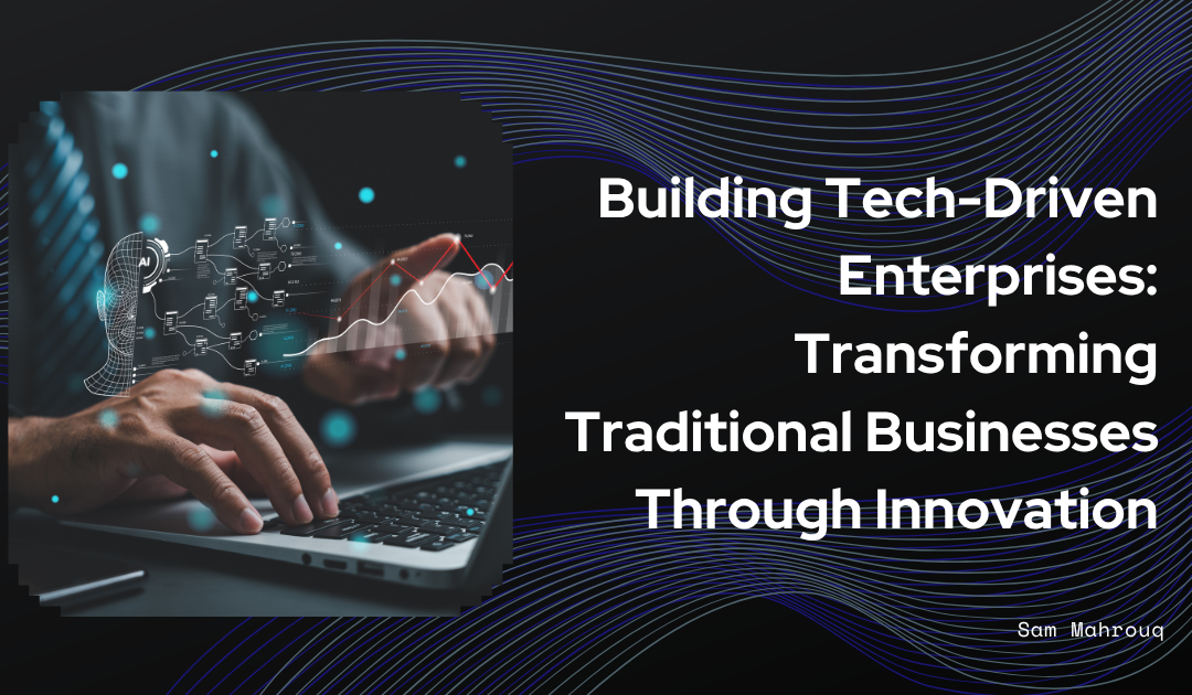 Building Tech-Driven Enterprises: Transforming Traditional Businesses Through Innovation