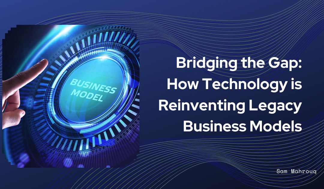 Bridging the Gap: How Technology is Reinventing Legacy Business Models